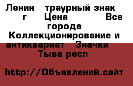 1) Ленин - траурный знак ( 1924 г ) › Цена ­ 4 800 - Все города Коллекционирование и антиквариат » Значки   . Тыва респ.